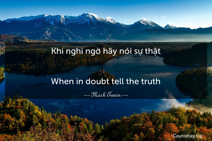 Khi nghi ngờ hãy nói sự thật.
-
When in doubt tell the truth.