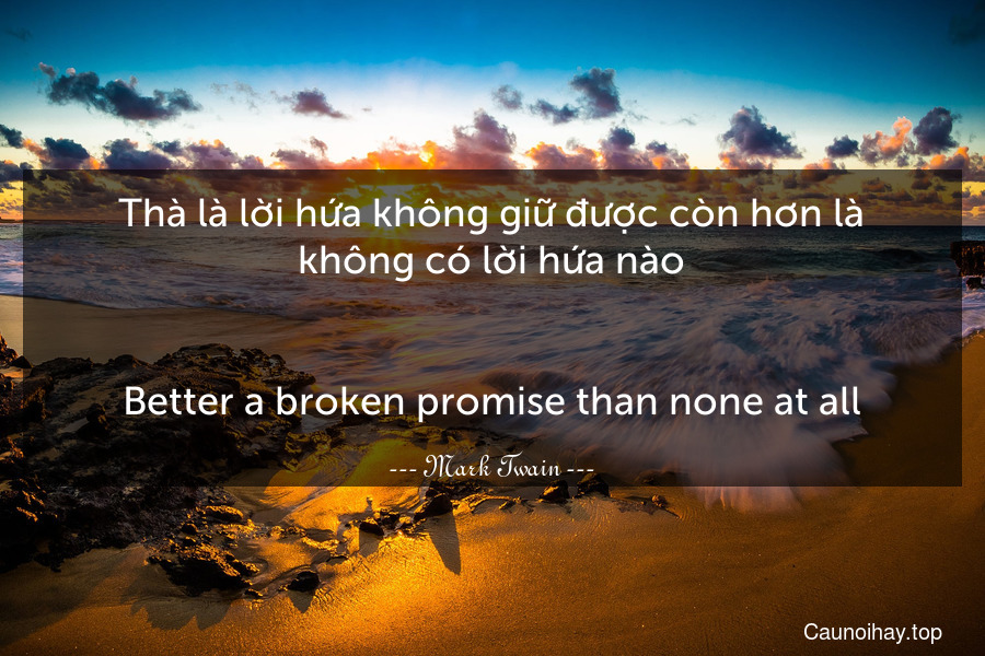 Thà là lời hứa không giữ được còn hơn là không có lời hứa nào.
-
Better a broken promise than none at all.