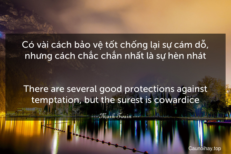 Có vài cách bảo vệ tốt chống lại sự cám dỗ, nhưng cách chắc chắn nhất là sự hèn nhát.
-
There are several good protections against temptation, but the surest is cowardice.