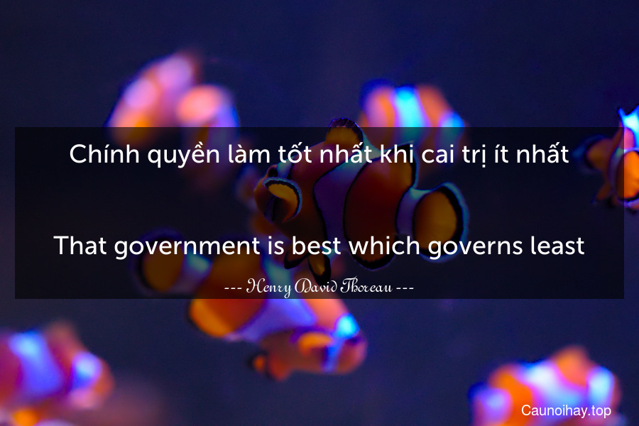 Chính quyền làm tốt nhất khi cai trị ít nhất.
-
That government is best which governs least.