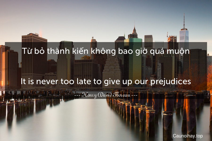 Từ bỏ thành kiến không bao giờ quá muộn.
-
It is never too late to give up our prejudices.