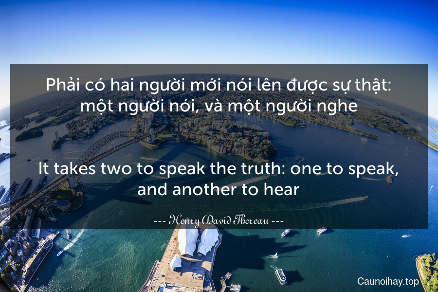 Phải có hai người mới nói lên được sự thật: một người nói, và một người nghe.
-
It takes two to speak the truth: one to speak, and another to hear.