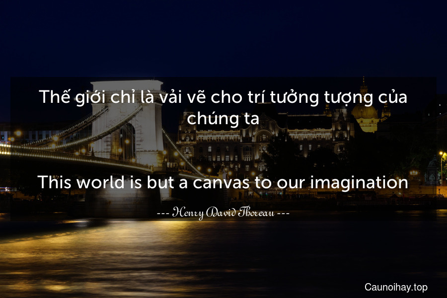 Thế giới chỉ là vải vẽ cho trí tưởng tượng của chúng ta.
-
This world is but a canvas to our imagination.