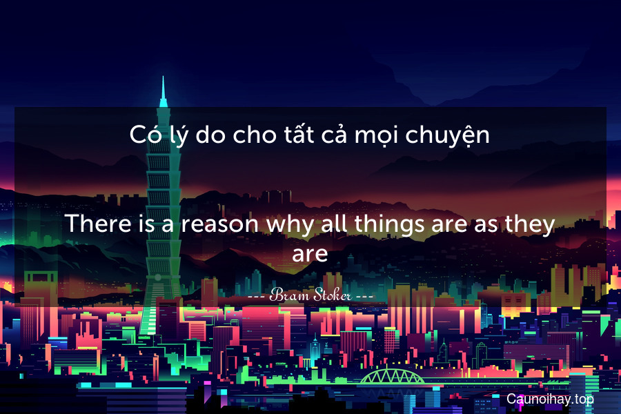 Có lý do cho tất cả mọi chuyện.
-
There is a reason why all things are as they are.