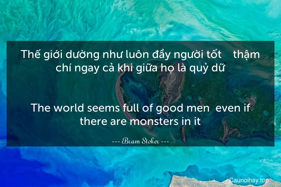 Thế giới dường như luôn đầy người tốt -- thậm chí ngay cả khi giữa họ là quỷ dữ.
-
The world seems full of good men--even if there are monsters in it.