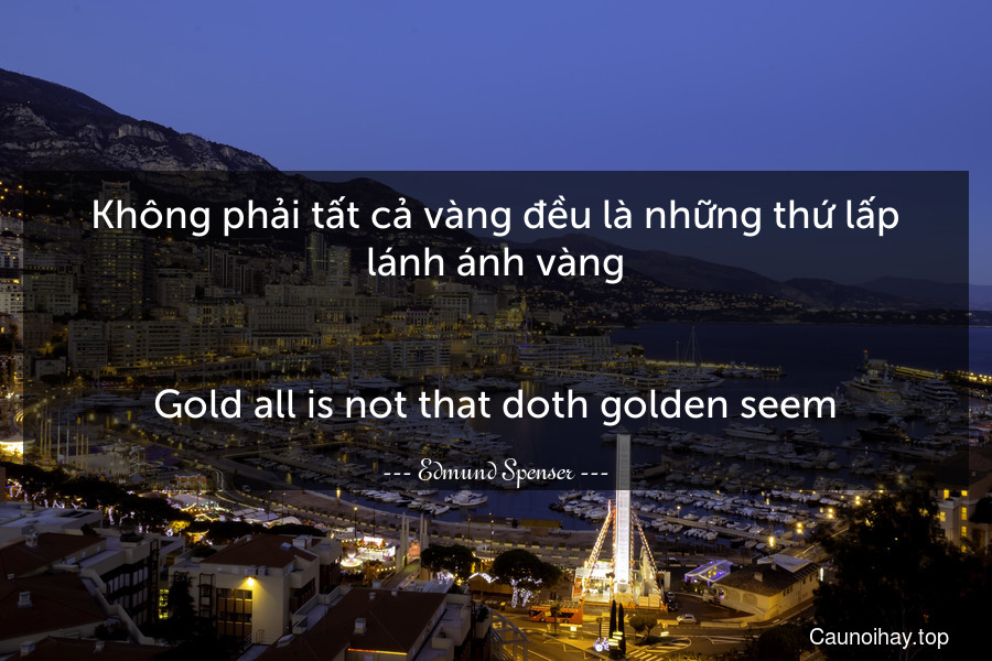 Không phải tất cả vàng đều là những thứ lấp lánh ánh vàng.
-
Gold all is not that doth golden seem.