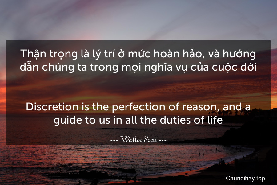 Thận trọng là lý trí ở mức hoàn hảo, và hướng dẫn chúng ta trong mọi nghĩa vụ của cuộc đời.
-
Discretion is the perfection of reason, and a guide to us in all the duties of life.