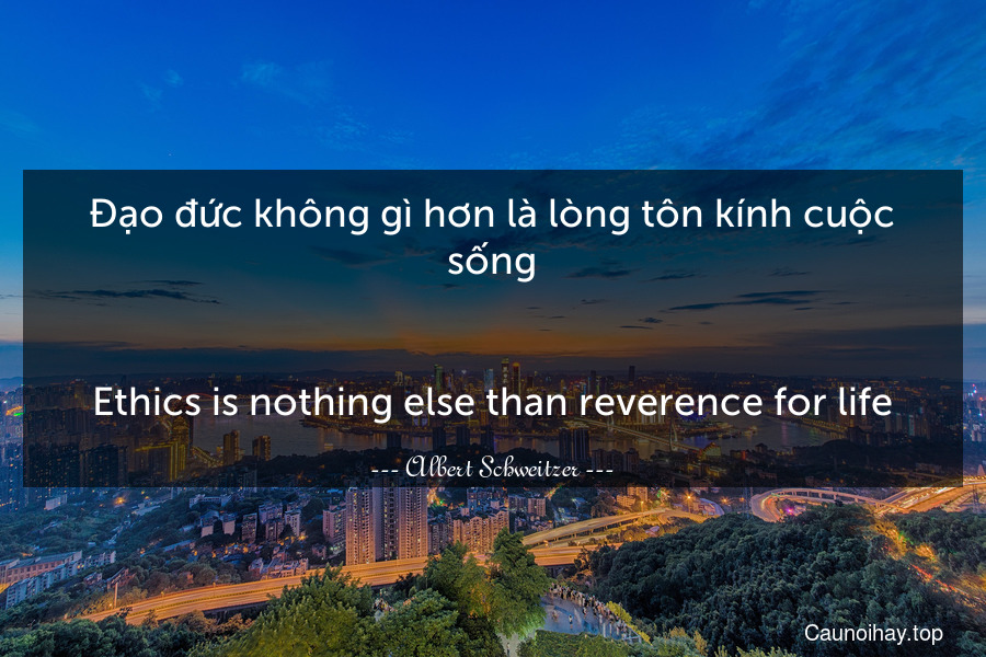 Đạo đức không gì hơn là lòng tôn kính cuộc sống.
-
Ethics is nothing else than reverence for life.