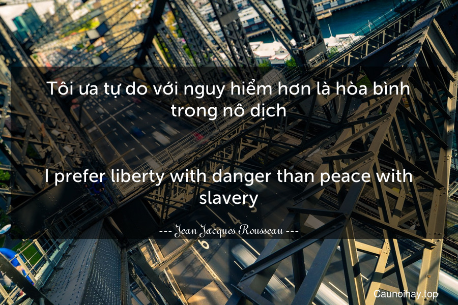 Tôi ưa tự do với nguy hiểm hơn là hòa bình trong nô dịch.
-
I prefer liberty with danger than peace with slavery.