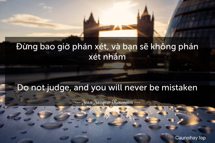 Đừng bao giờ phán xét, và bạn sẽ không phán xét nhầm.
-
Do not judge, and you will never be mistaken.