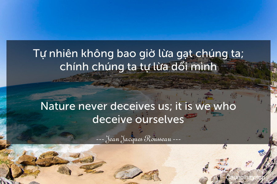 Tự nhiên không bao giờ lừa gạt chúng ta; chính chúng ta tự lừa dối mình.
-
Nature never deceives us; it is we who deceive ourselves.