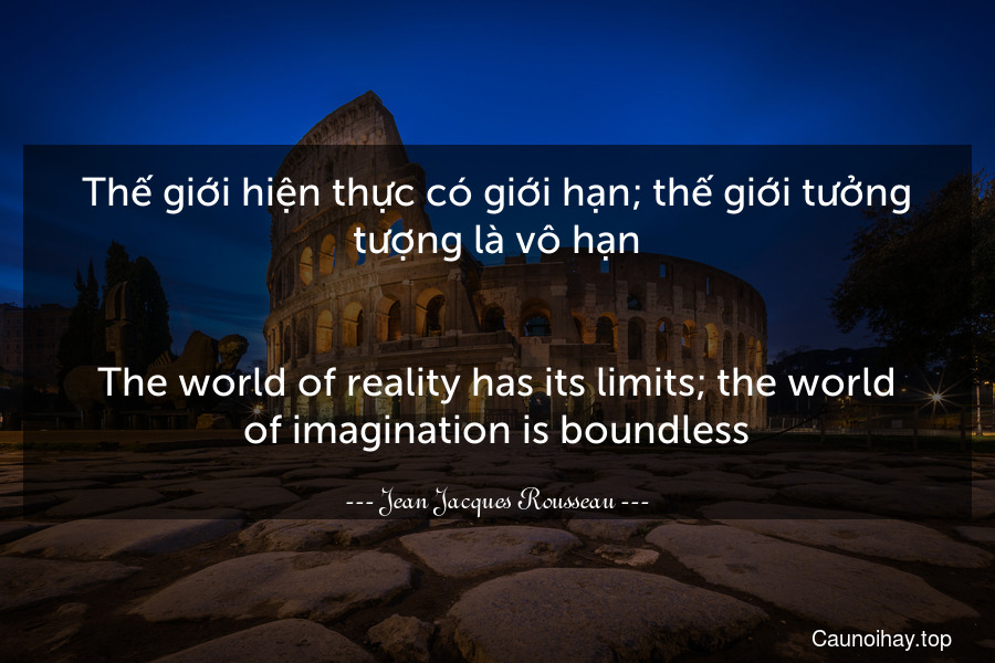 Thế giới hiện thực có giới hạn; thế giới tưởng tượng là vô hạn.
-
The world of reality has its limits; the world of imagination is boundless.