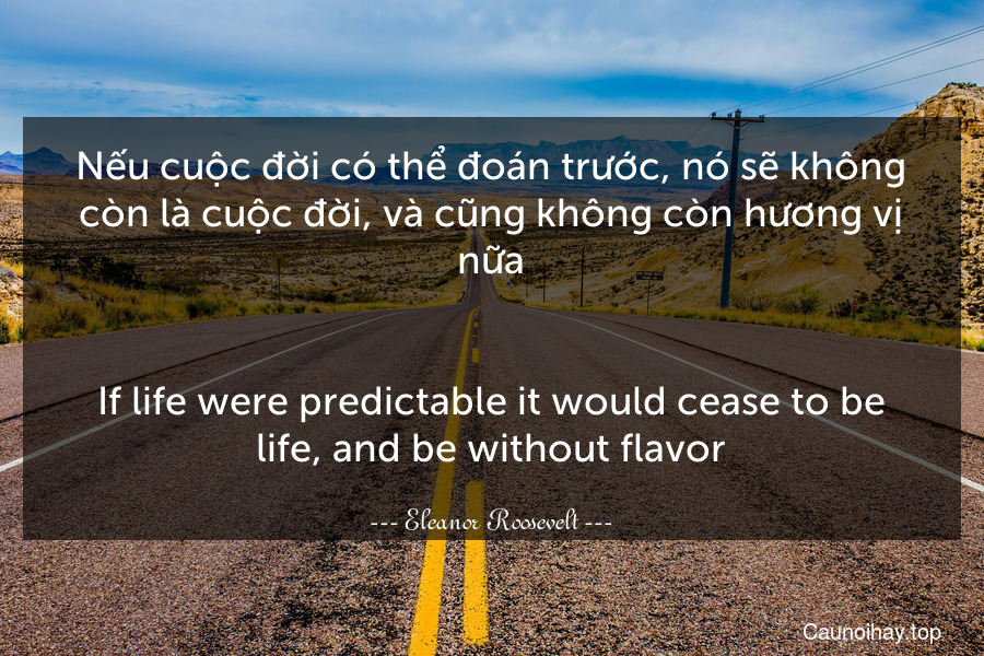 Nếu cuộc đời có thể đoán trước, nó sẽ không còn là cuộc đời, và cũng không còn hương vị nữa.
-
If life were predictable it would cease to be life, and be without flavor.