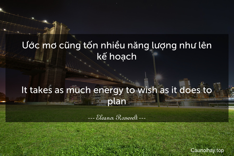 Ước mơ cũng tốn nhiều năng lượng như lên kế hoạch.
-
It takes as much energy to wish as it does to plan.