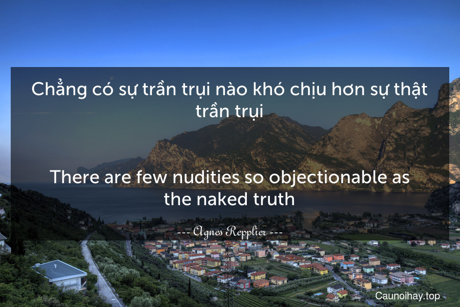 Chẳng có sự trần trụi nào khó chịu hơn sự thật trần trụi.
-
There are few nudities so objectionable as the naked truth.