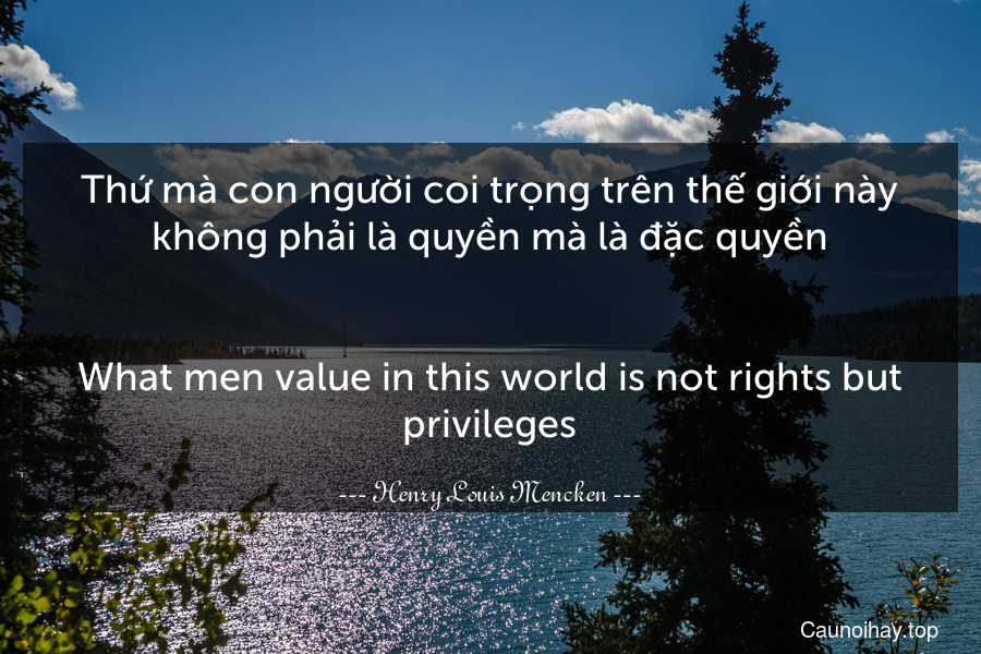 Thứ mà con người coi trọng trên thế giới này không phải là quyền mà là đặc quyền.
-
What men value in this world is not rights but privileges.
