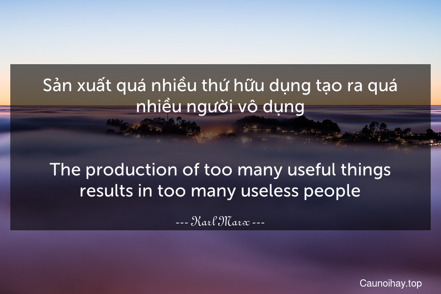 Sản xuất quá nhiều thứ hữu dụng tạo ra quá nhiều người vô dụng.
-
The production of too many useful things results in too many useless people.
