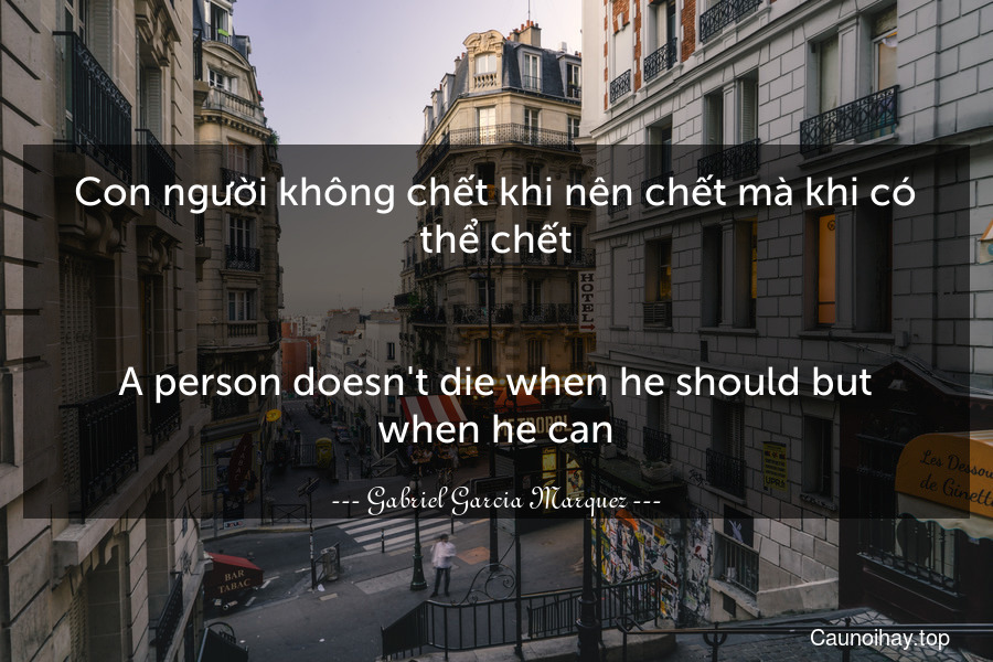 Con người không chết khi nên chết mà khi có thể chết.
-
A person doesn't die when he should but when he can.