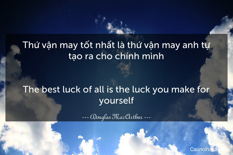 Thứ vận may tốt nhất là thứ vận may anh tự tạo ra cho chính mình.
-
The best luck of all is the luck you make for yourself.