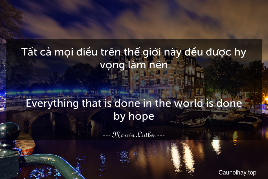 Tất cả mọi điều trên thế giới này đều được hy vọng làm nên.
-
Everything that is done in the world is done by hope.