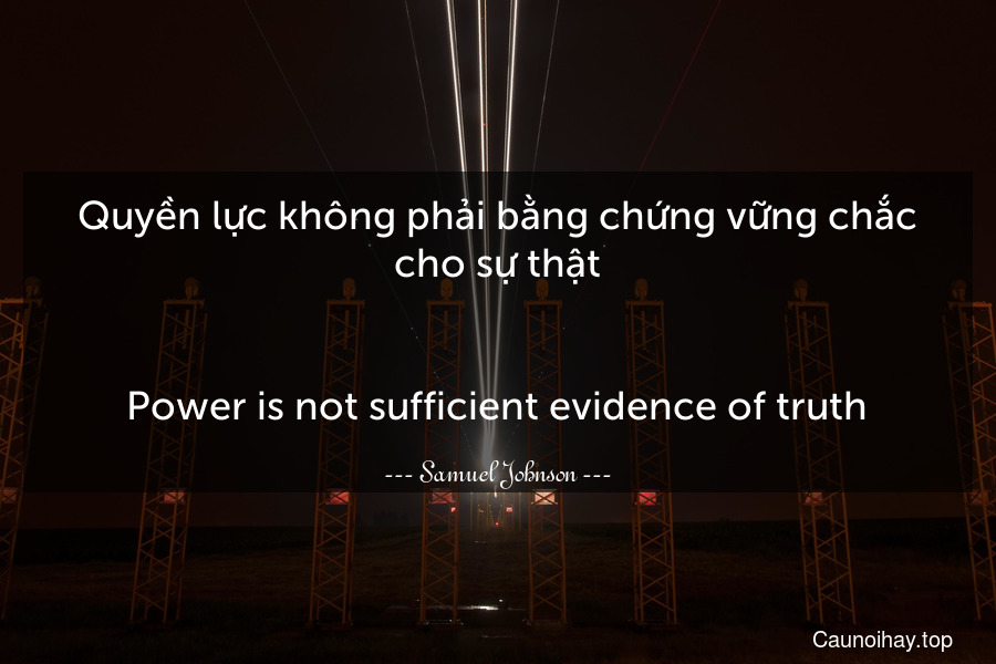 Quyền lực không phải bằng chứng vững chắc cho sự thật.
-
Power is not sufficient evidence of truth.