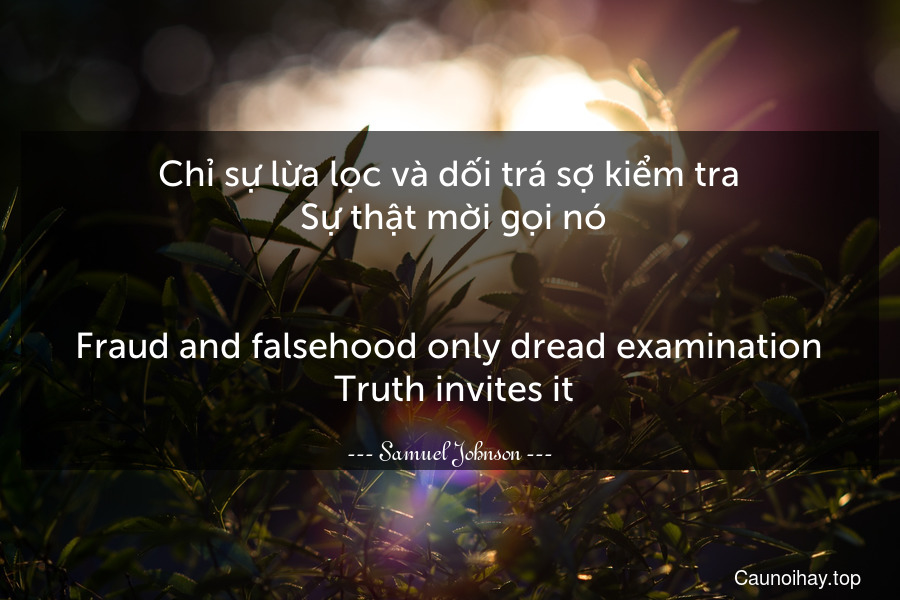 Chỉ sự lừa lọc và dối trá sợ kiểm tra. Sự thật mời gọi nó.
-
Fraud and falsehood only dread examination. Truth invites it.