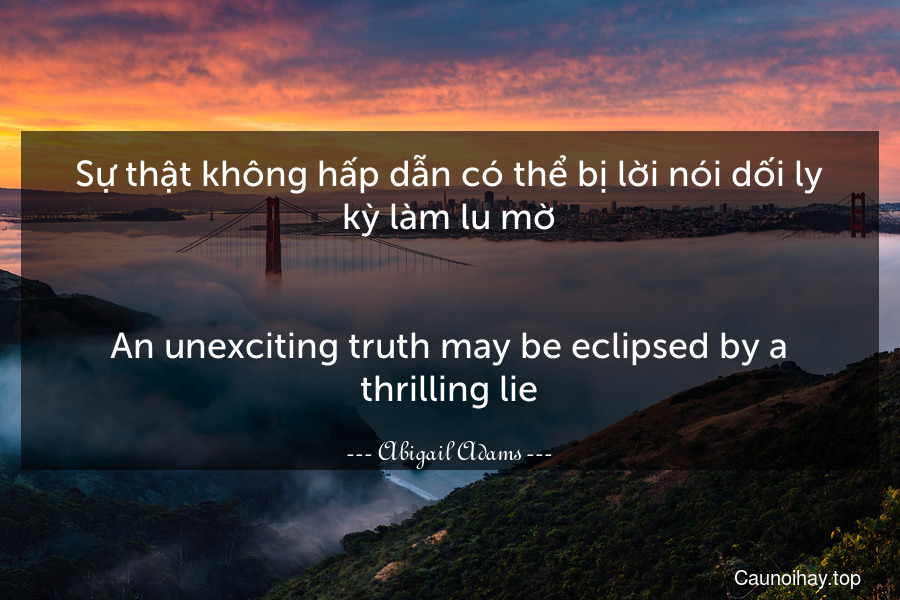 Sự thật không hấp dẫn có thể bị lời nói dối ly kỳ làm lu mờ.
-
An unexciting truth may be eclipsed by a thrilling lie.