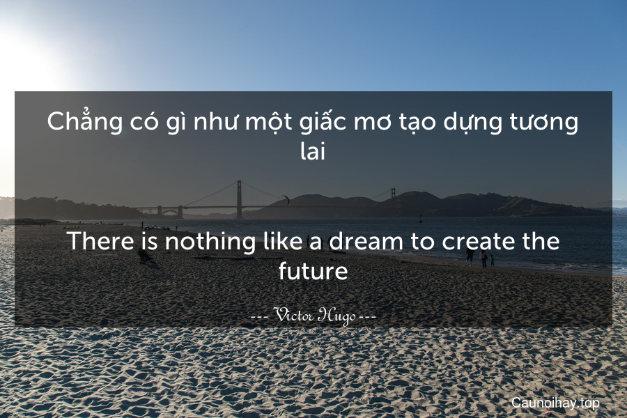 Chẳng có gì như một giấc mơ tạo dựng tương lai.
-
There is nothing like a dream to create the future.