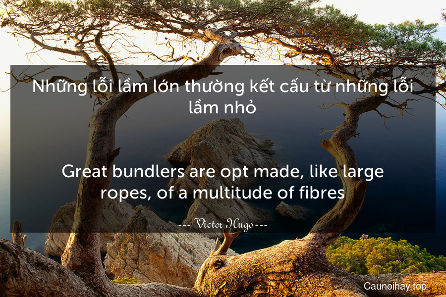 Những lỗi lầm lớn thường kết cấu từ những lỗi lầm nhỏ.
-
Great bundlers are opt made, like large ropes, of a multitude of fibres.