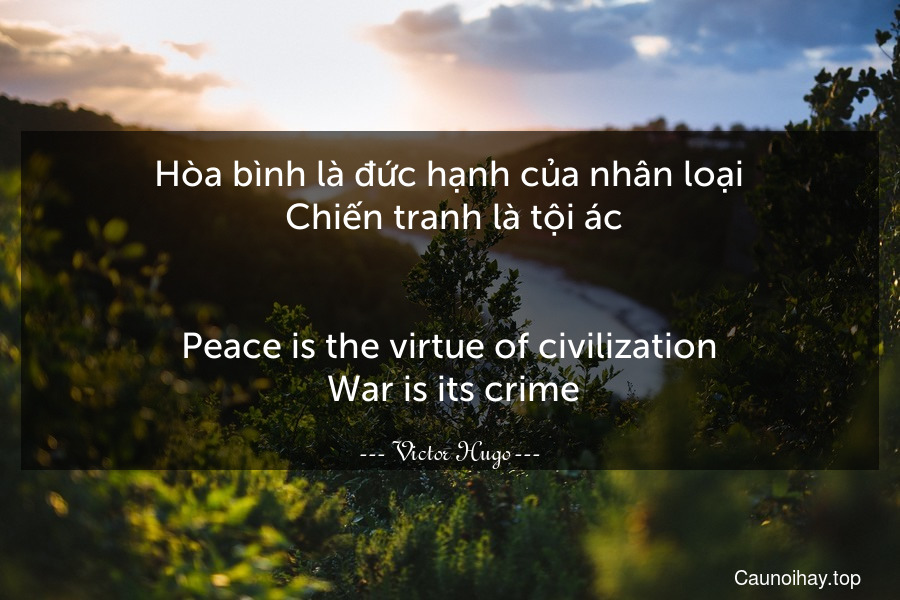 Hòa bình là đức hạnh của nhân loại. Chiến tranh là tội ác.
-
Peace is the virtue of civilization. War is its crime.