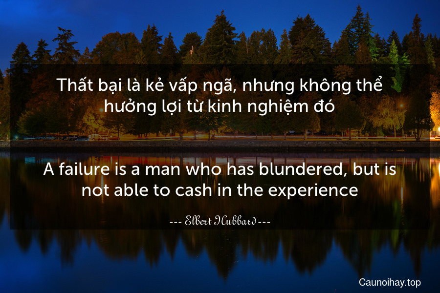 Thất bại là kẻ vấp ngã, nhưng không thể hưởng lợi từ kinh nghiệm đó.
-
A failure is a man who has blundered, but is not able to cash in the experience.