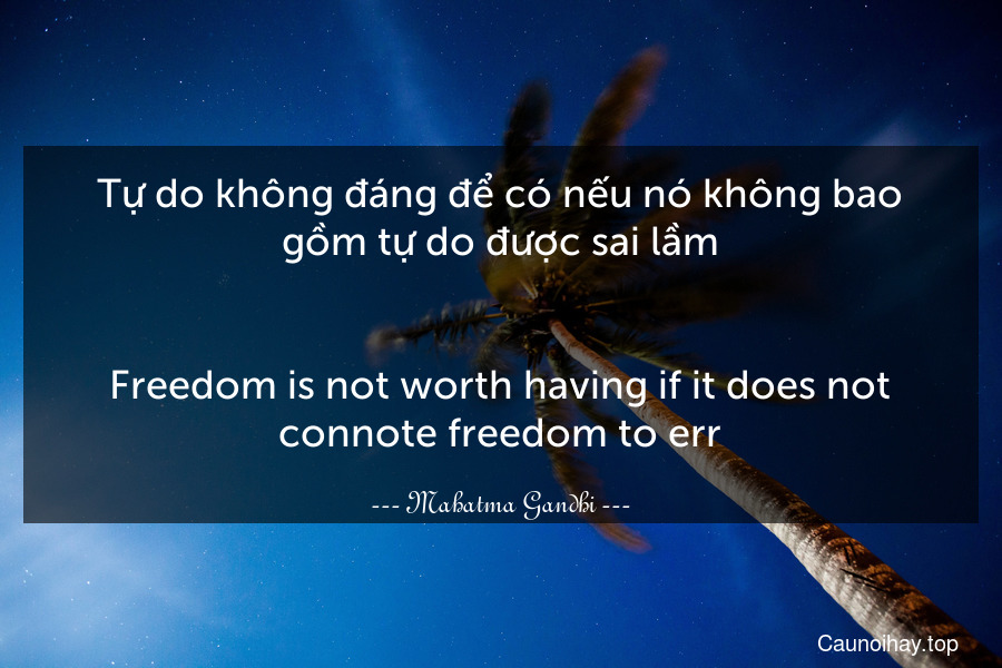 Tự do không đáng để có nếu nó không bao gồm tự do được sai lầm.
-
Freedom is not worth having if it does not connote freedom to err.