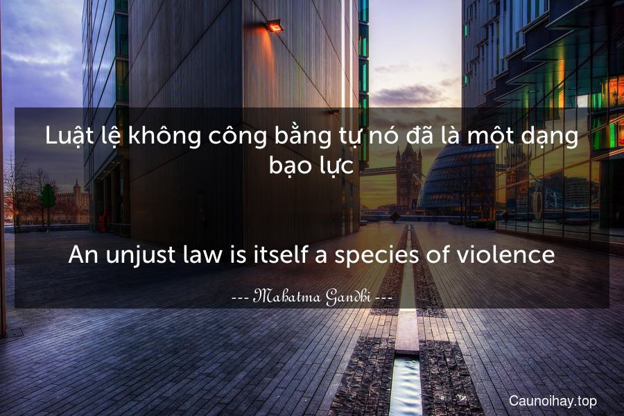 Luật lệ không công bằng tự nó đã là một dạng bạo lực.
-
An unjust law is itself a species of violence.