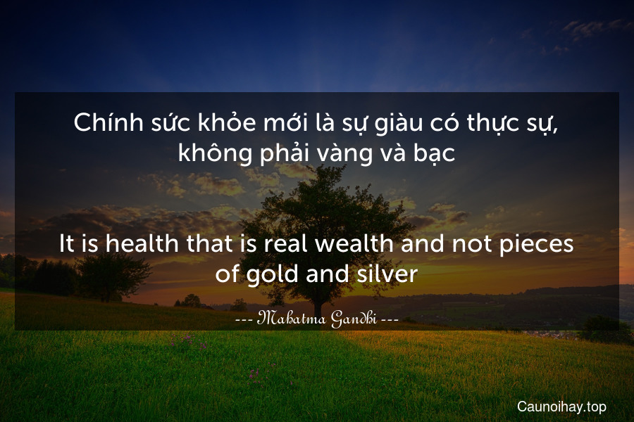 Chính sức khỏe mới là sự giàu có thực sự, không phải vàng và bạc.
-
It is health that is real wealth and not pieces of gold and silver.