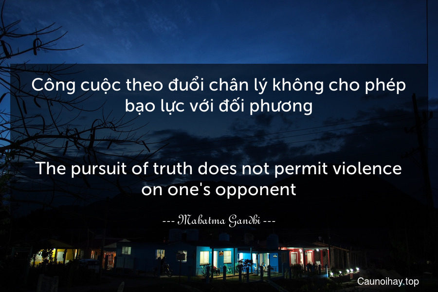 Công cuộc theo đuổi chân lý không cho phép bạo lực với đối phương.
-
The pursuit of truth does not permit violence on one's opponent.