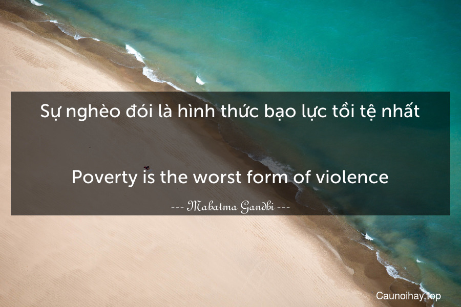 Sự nghèo đói là hình thức bạo lực tồi tệ nhất.
-
Poverty is the worst form of violence.