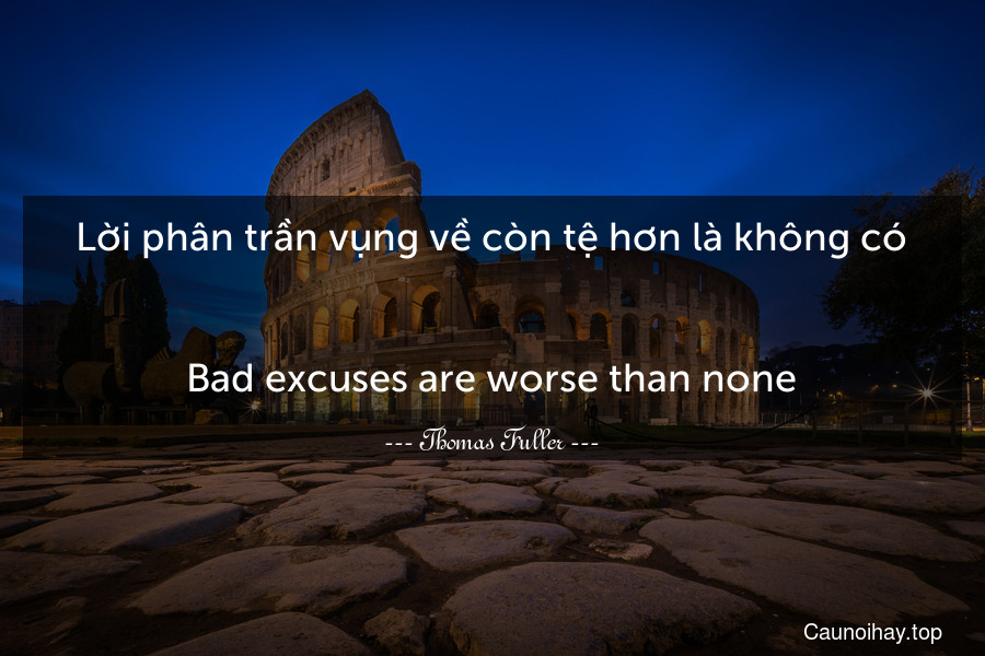 Lời phân trần vụng về còn tệ hơn là không có.
-
Bad excuses are worse than none.