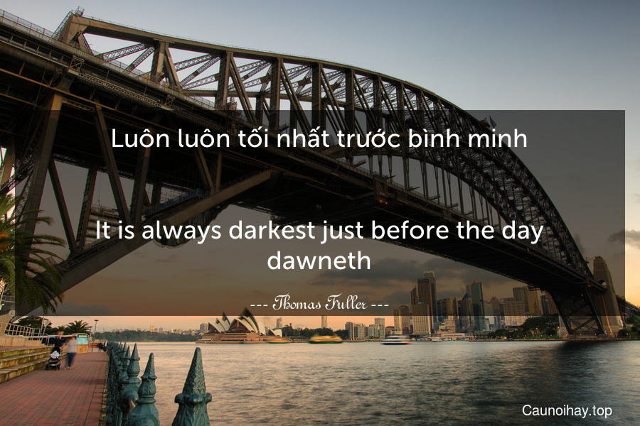 Luôn luôn tối nhất trước bình minh.
-
It is always darkest just before the day dawneth.