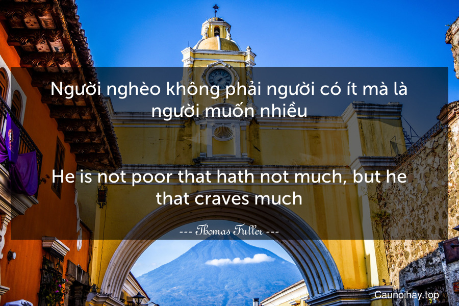 Người nghèo không phải người có ít mà là người muốn nhiều.
-
He is not poor that hath not much, but he that craves much.