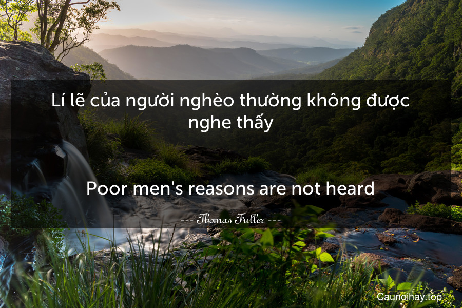 Lí lẽ của người nghèo thường không được nghe thấy.
-
Poor men's reasons are not heard.