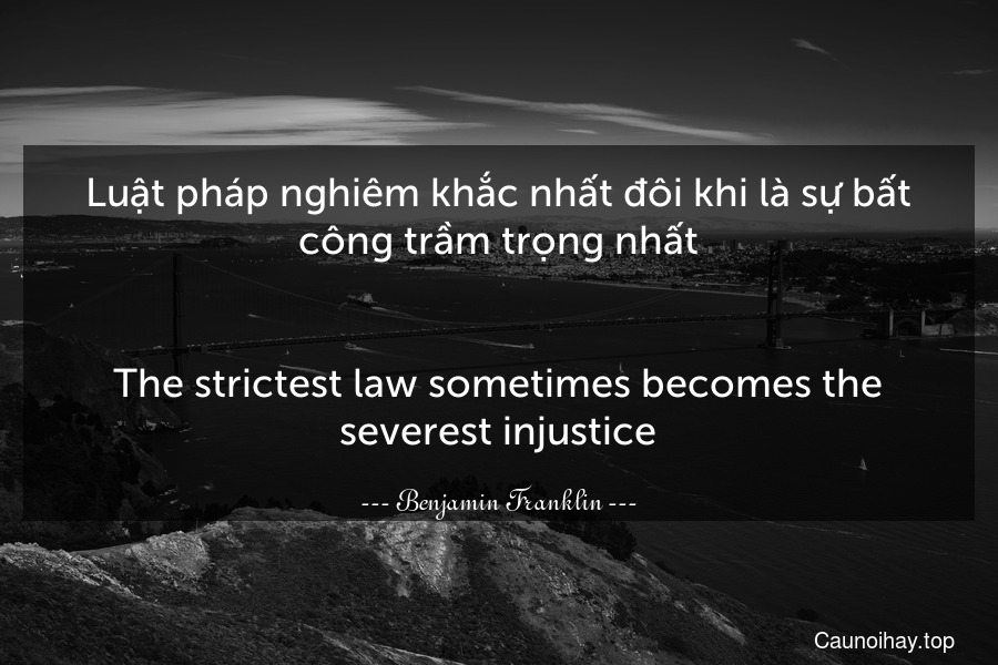Luật pháp nghiêm khắc nhất đôi khi là sự bất công trầm trọng nhất.
-
The strictest law sometimes becomes the severest injustice.