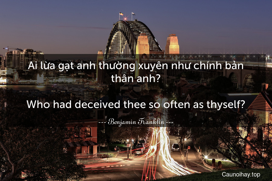 Ai lừa gạt anh thường xuyên như chính bản thân anh?
-
Who had deceived thee so often as thyself?