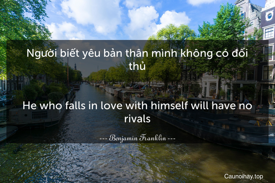 Người biết yêu bản thân mình không có đối thủ.
-
He who falls in love with himself will have no rivals.