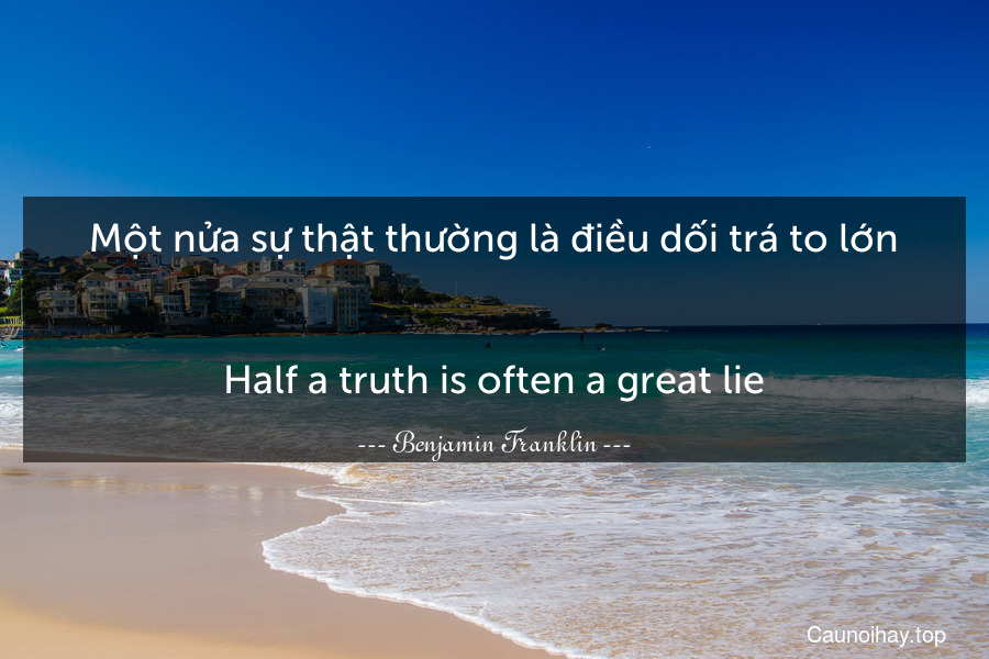 Một nửa sự thật thường là điều dối trá to lớn.
-
Half a truth is often a great lie.