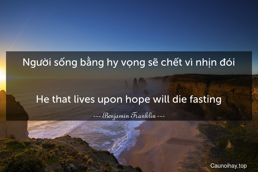 Người sống bằng hy vọng sẽ chết vì nhịn đói.
-
He that lives upon hope will die fasting.