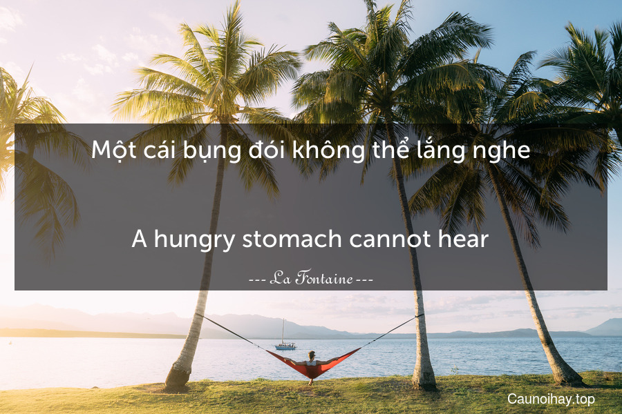 Một cái bụng đói không thể lắng nghe.
-
A hungry stomach cannot hear.