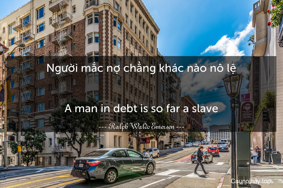 Người mắc nợ chẳng khác nào nô lệ.
-
A man in debt is so far a slave.