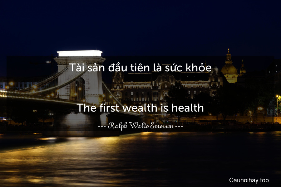 Tài sản đầu tiên là sức khỏe.
-
The first wealth is health.