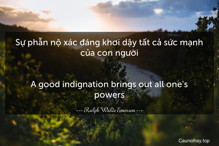 Sự phẫn nộ xác đáng khơi dậy tất cả sức mạnh của con người.
-
A good indignation brings out all one's powers.