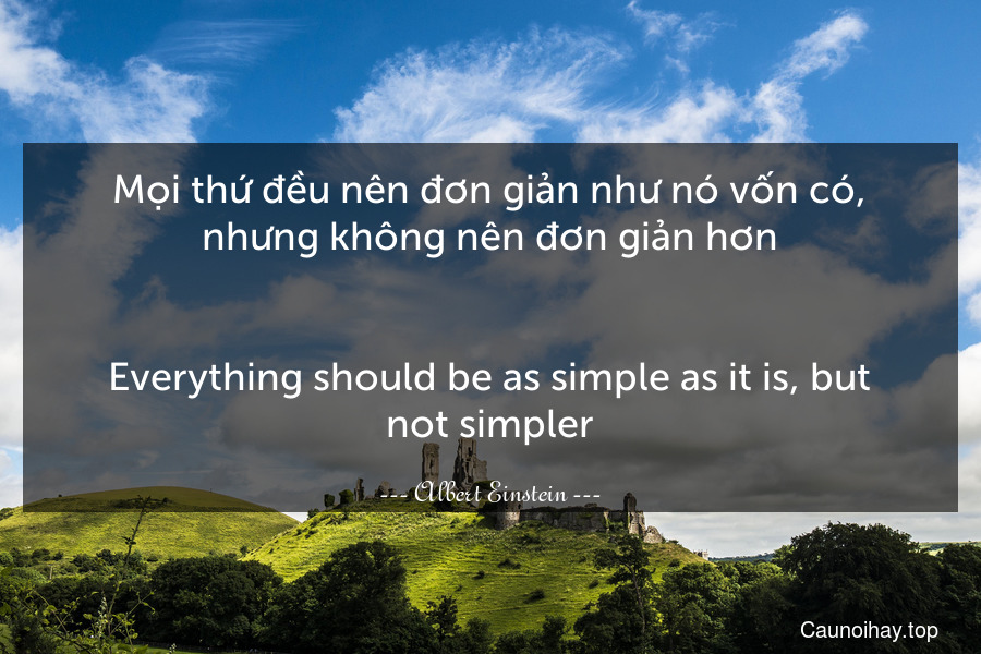 Mọi thứ đều nên đơn giản như nó vốn có, nhưng không nên đơn giản hơn.
-
Everything should be as simple as it is, but not simpler.